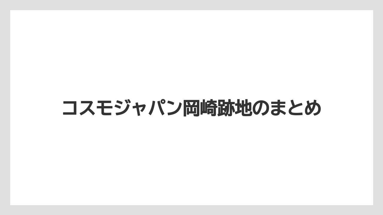 コスモジャパン岡崎跡地のまとめ