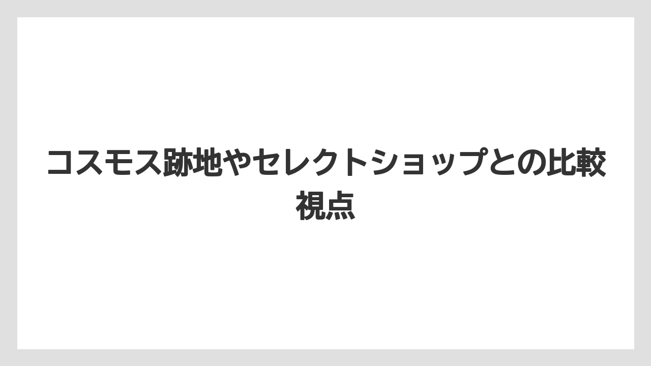 コスモス跡地やセレクトショップとの比較視点