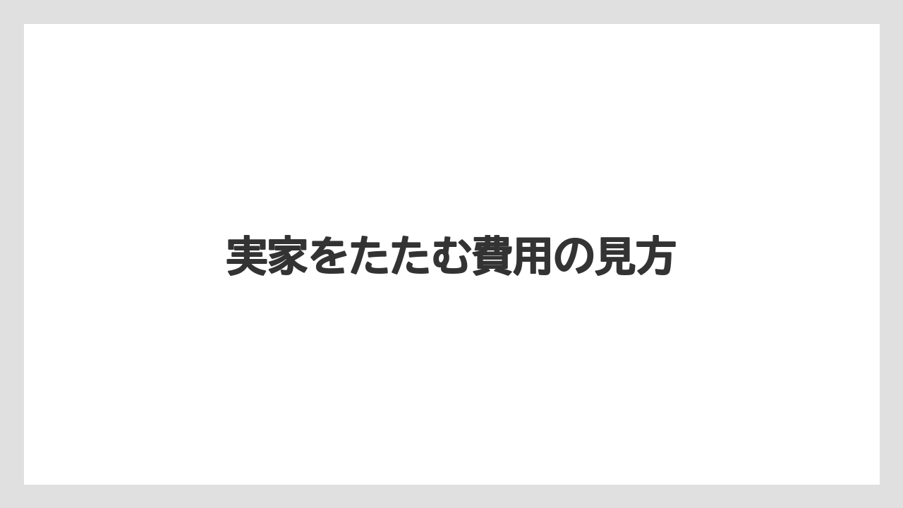 実家をたたむ費用の見方
