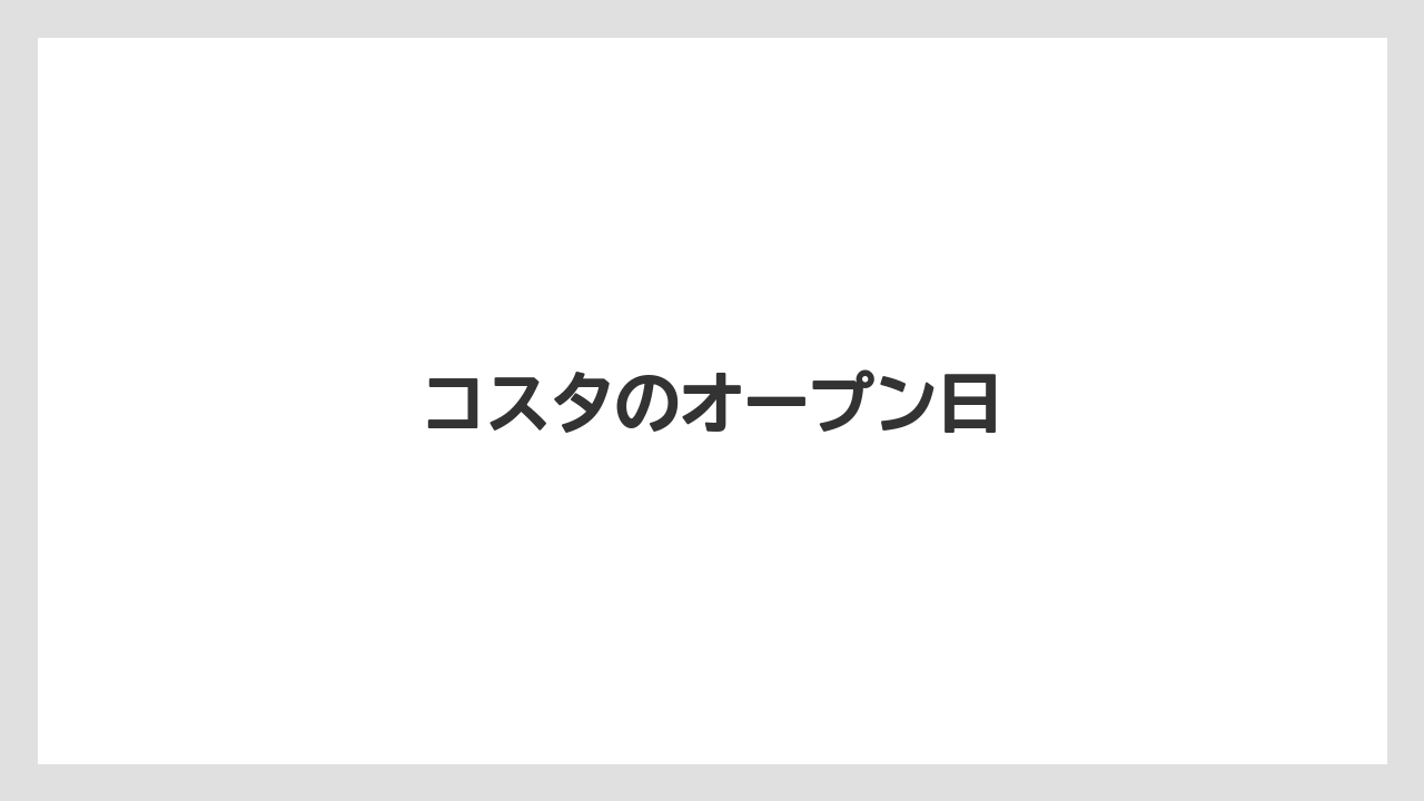 コスタのオープン日