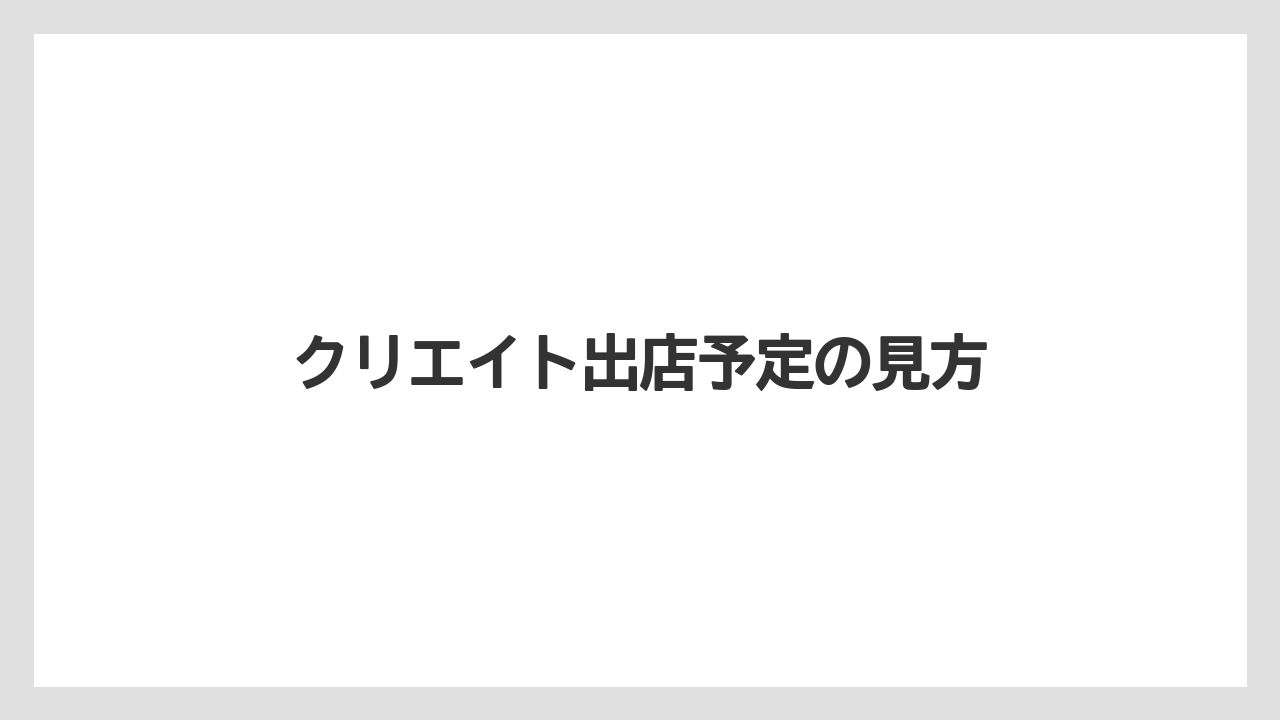 クリエイト出店予定の見方
