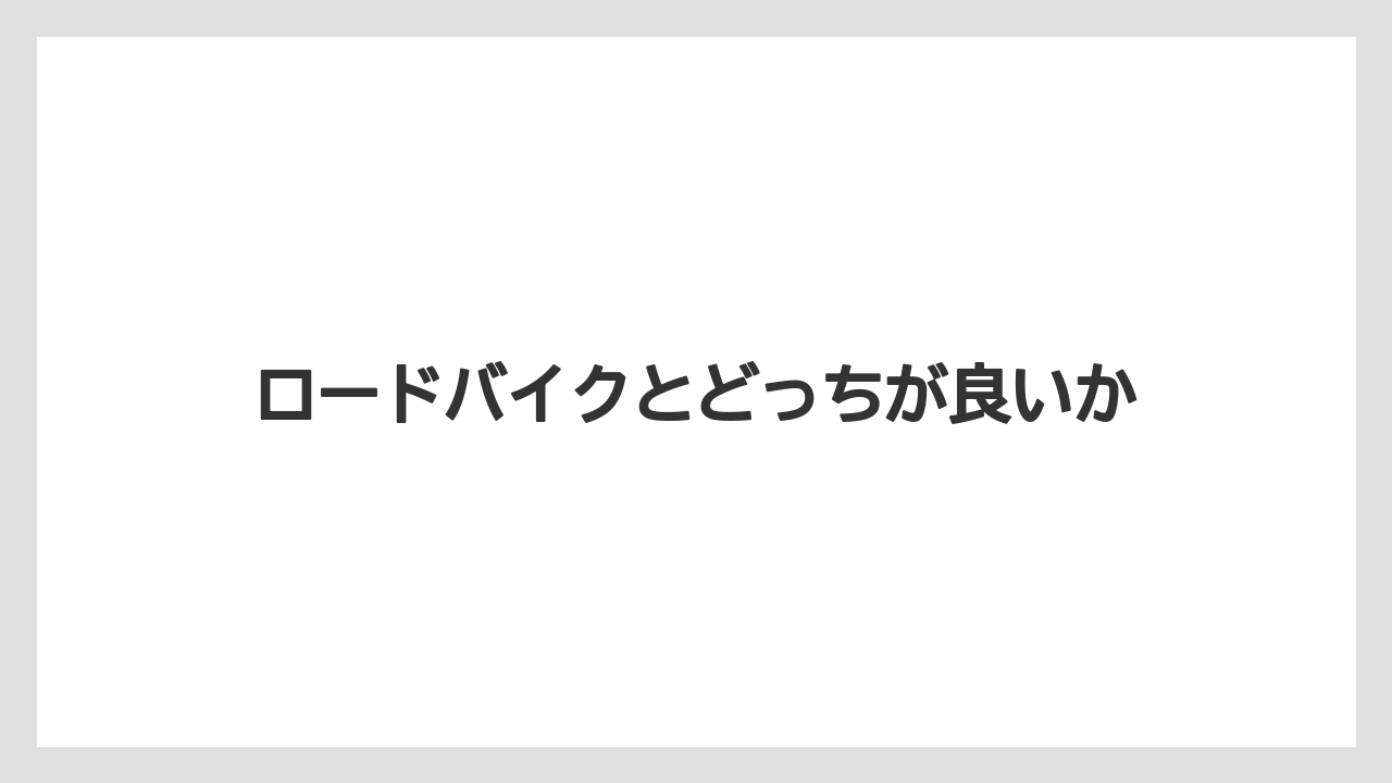 ロードバイクとどっちが良いか