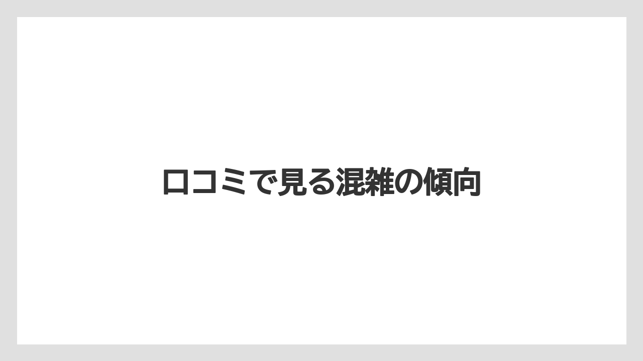 口コミで見る混雑の傾向