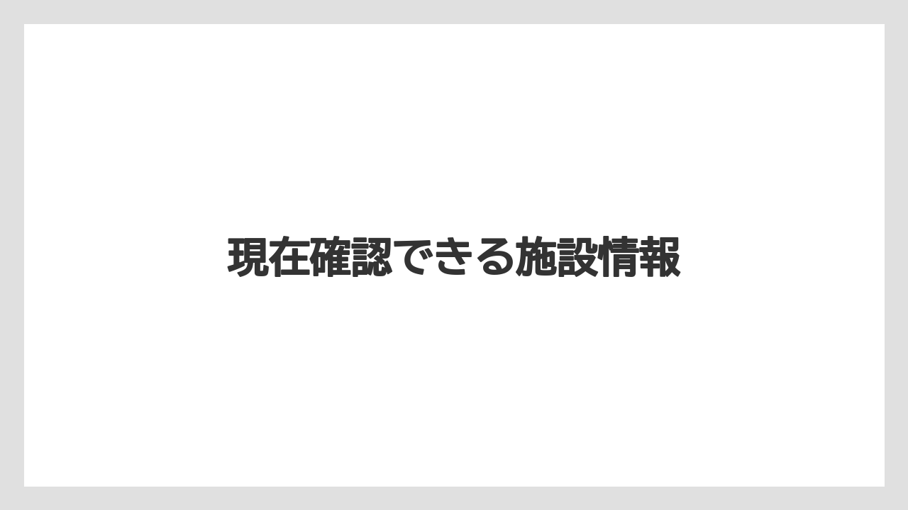 現在確認できる施設情報