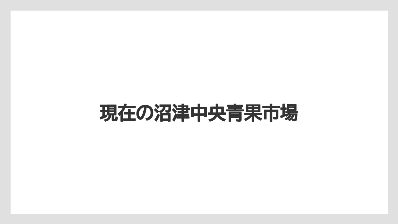 現在の沼津中央青果市場