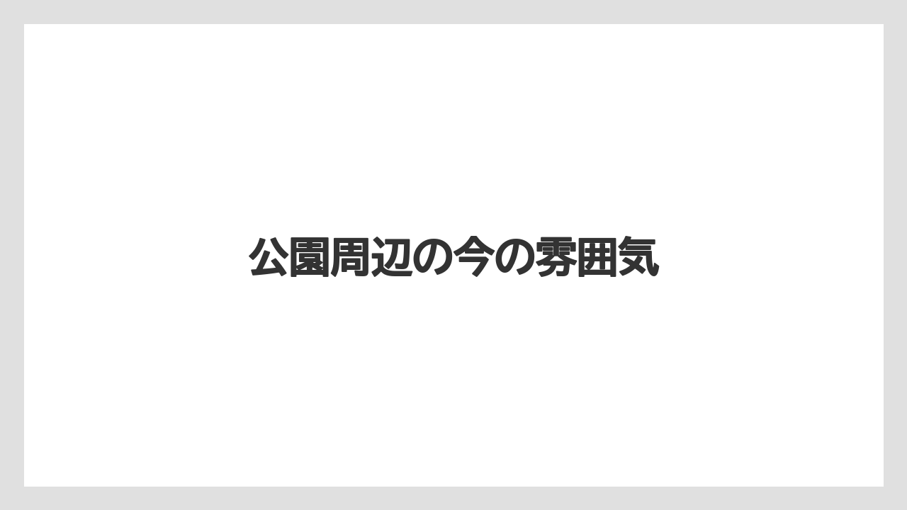 公園周辺の今の雰囲気