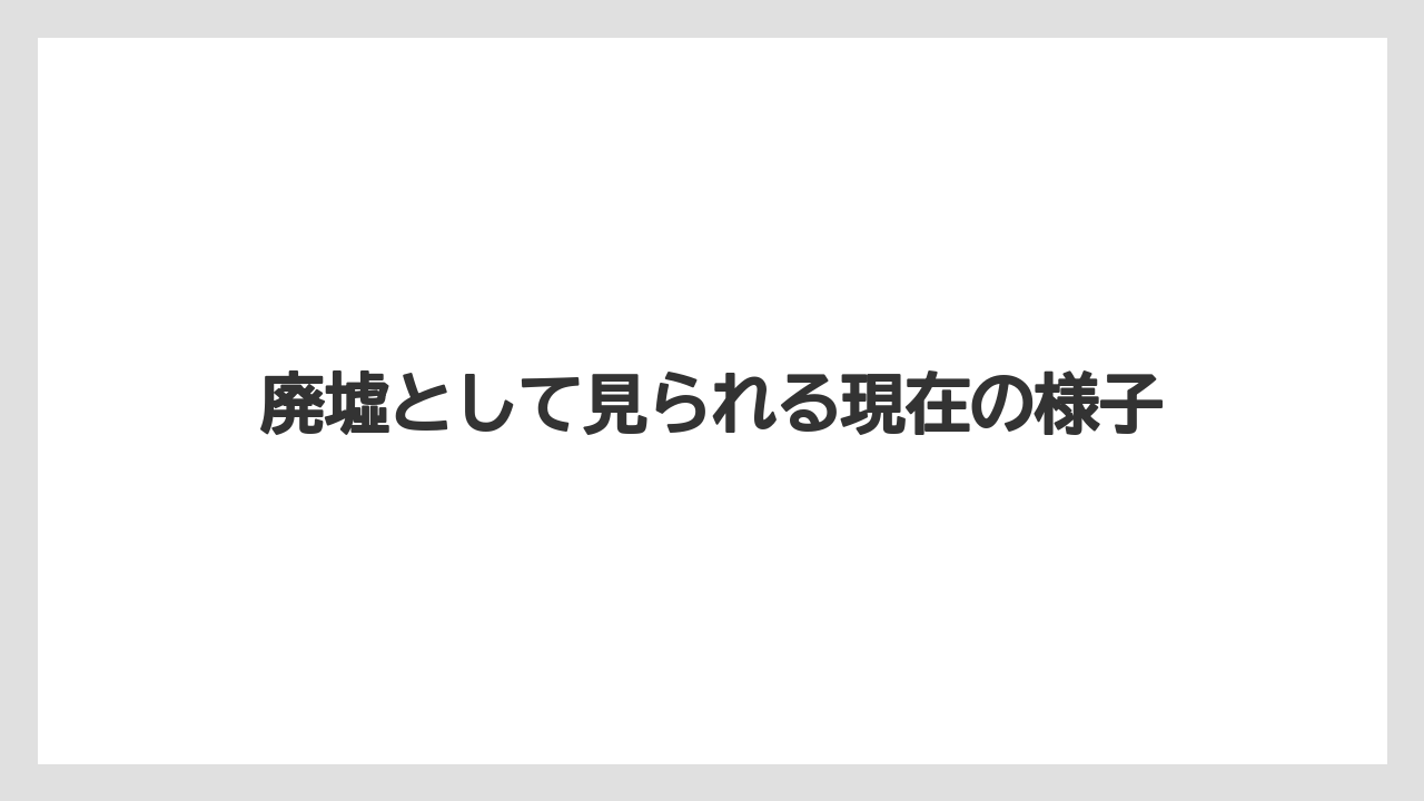 廃墟として見られる現在の様子