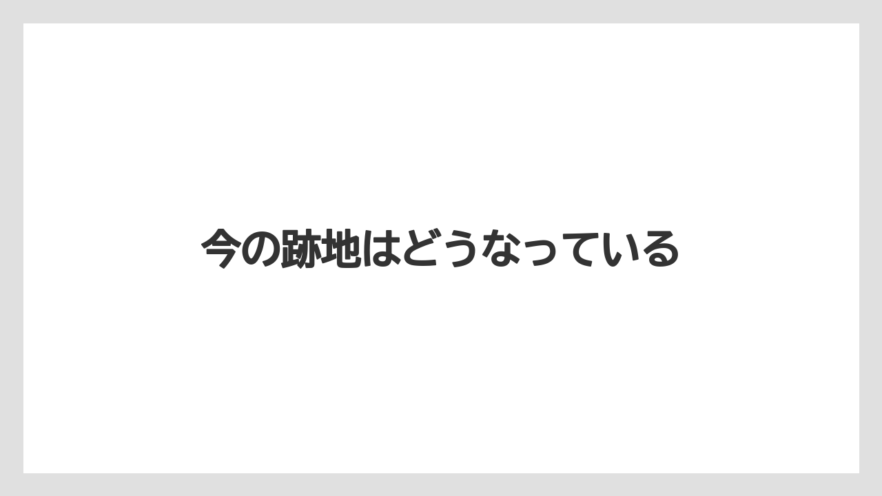 今の跡地はどうなっている