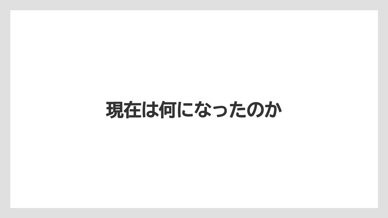 現在は何になったのか