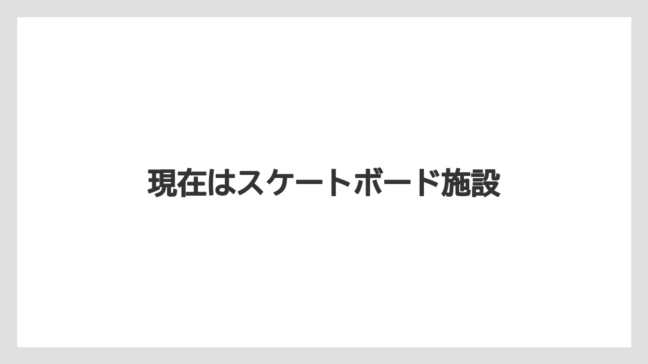 現在はスケートボード施設