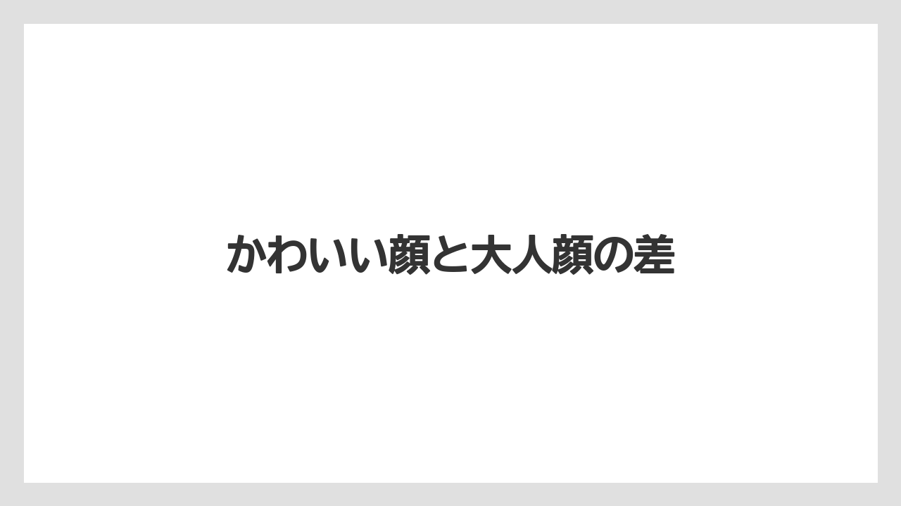 かわいい顔と大人顔の差