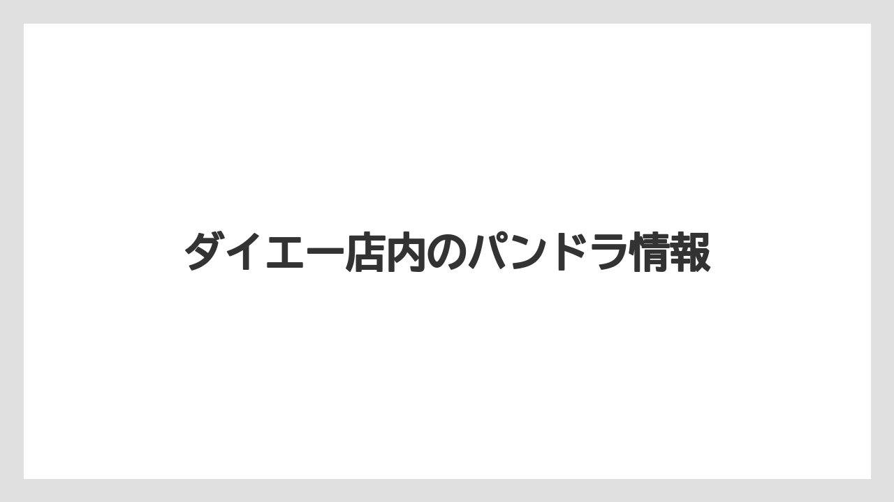 ダイエー店内のパンドラ情報