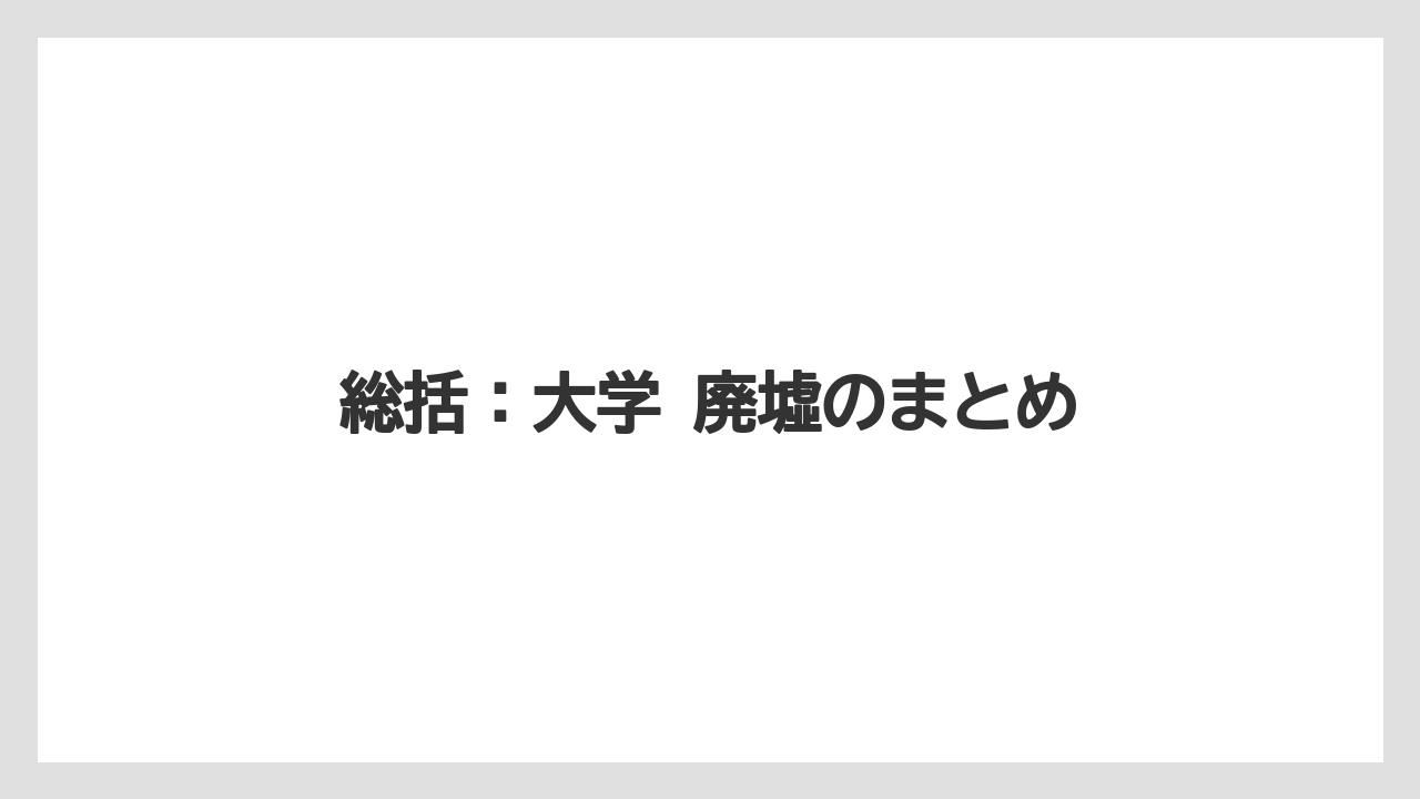 総括：大学 廃墟のまとめ