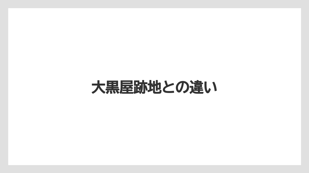 大黒屋跡地との違い