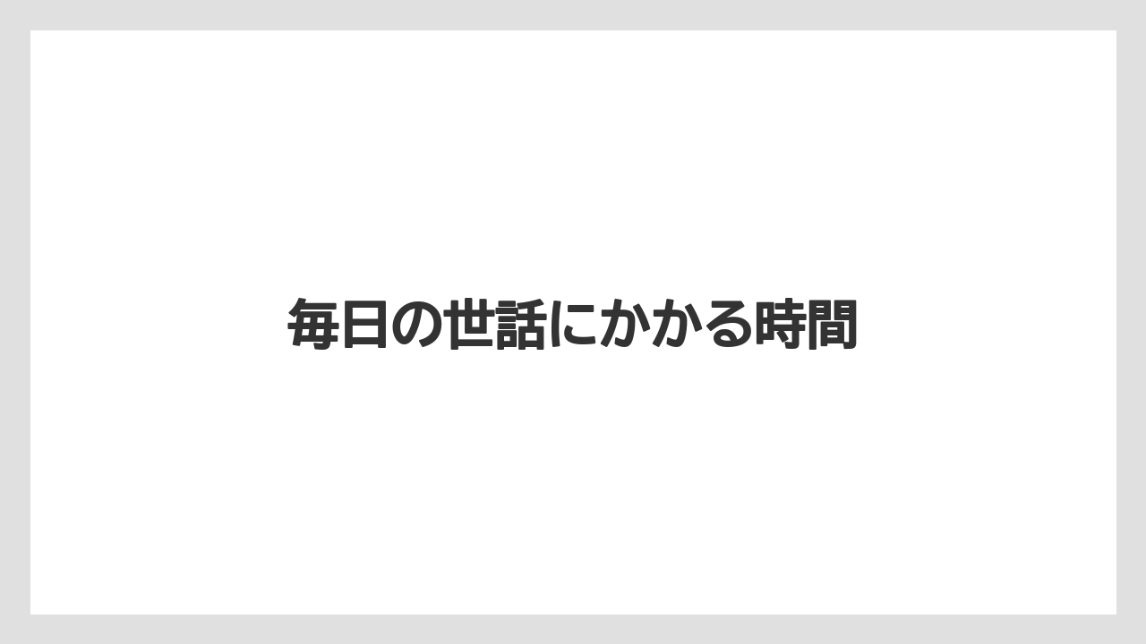 毎日の世話にかかる時間