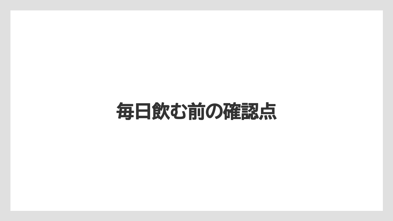 毎日飲む前の確認点
