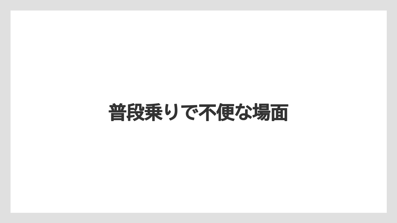 普段乗りで不便な場面
