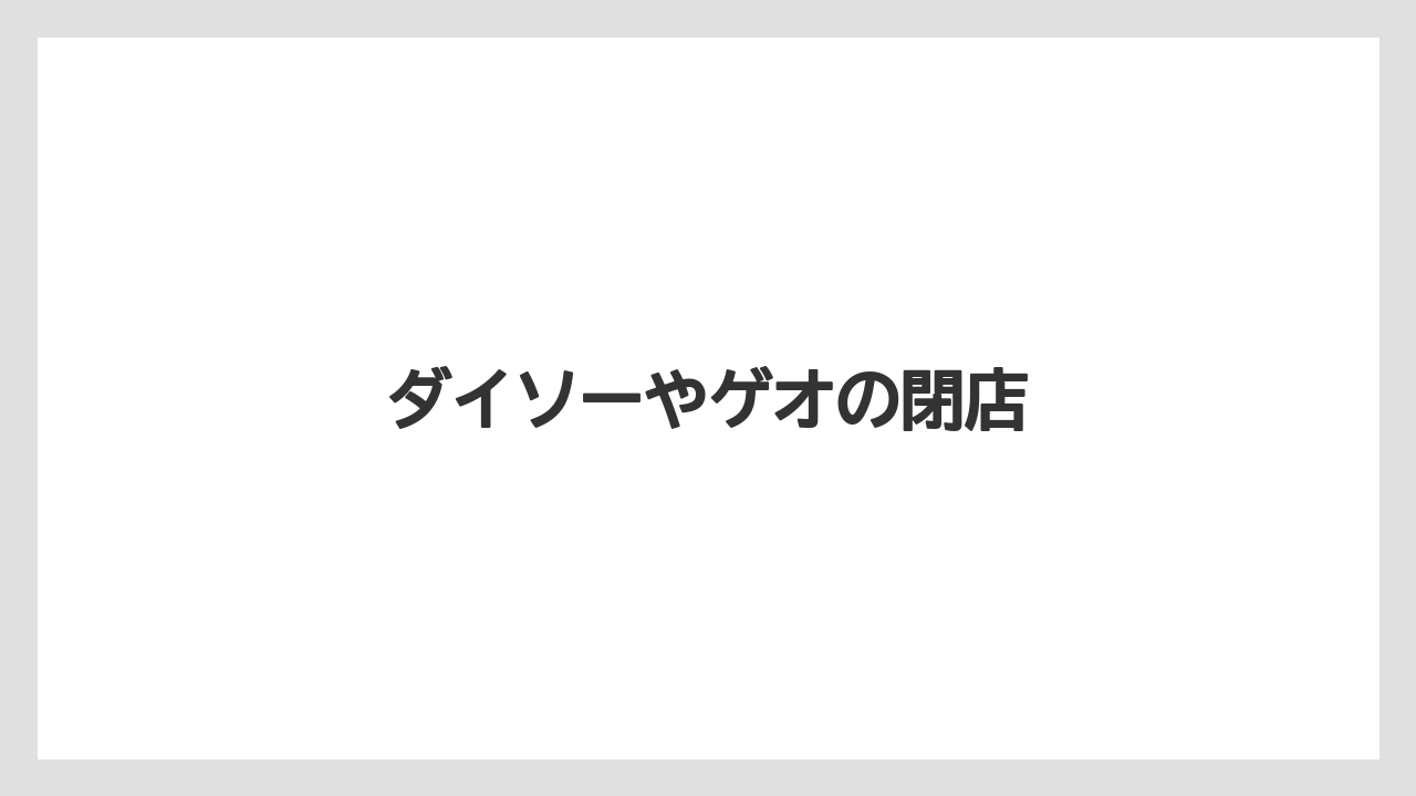 ダイソーやゲオの閉店