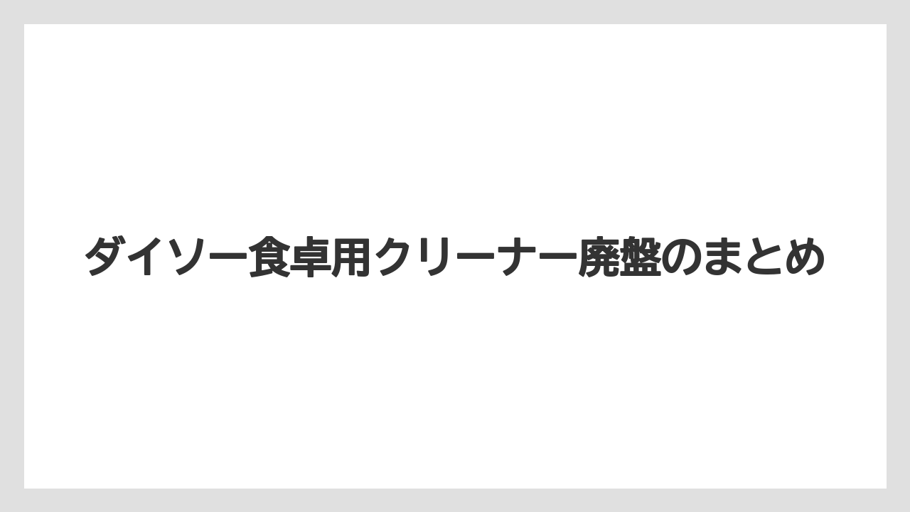 ダイソー食卓用クリーナー廃盤のまとめ