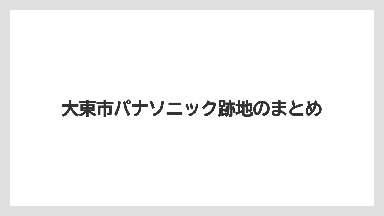 大東市パナソニック跡地のまとめ