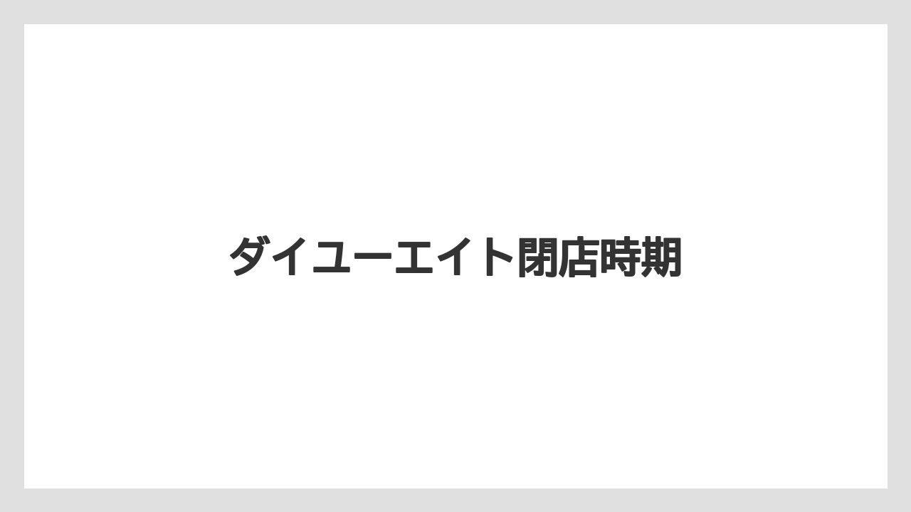 ダイユーエイト閉店時期