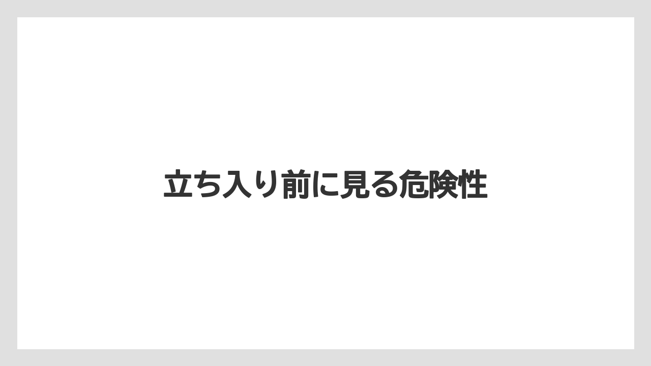 立ち入り前に見る危険性