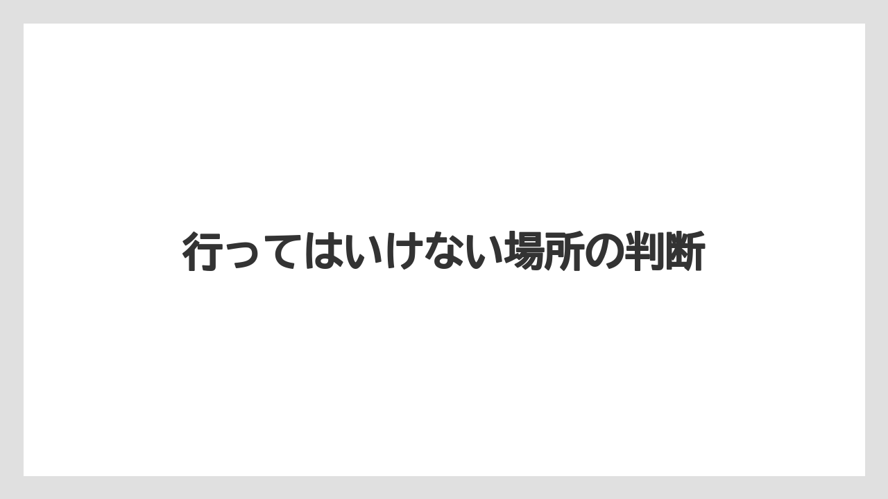 行ってはいけない場所の判断