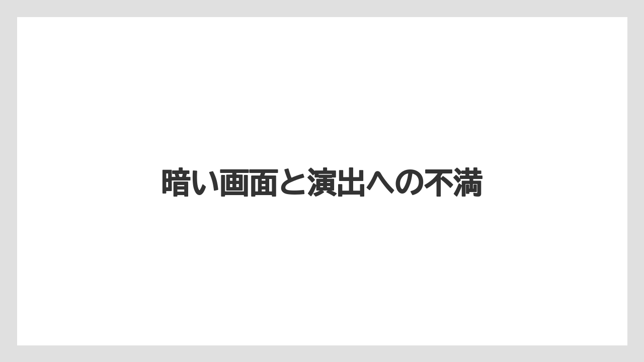 暗い画面と演出への不満