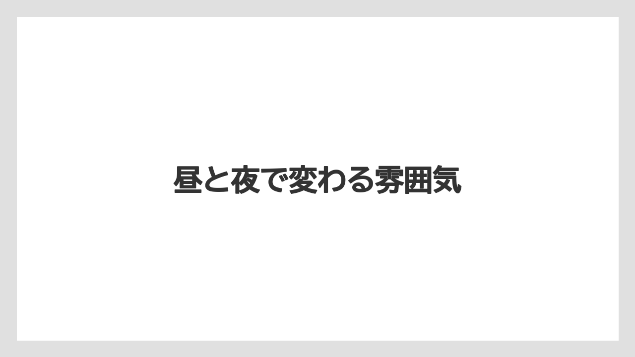 昼と夜で変わる雰囲気
