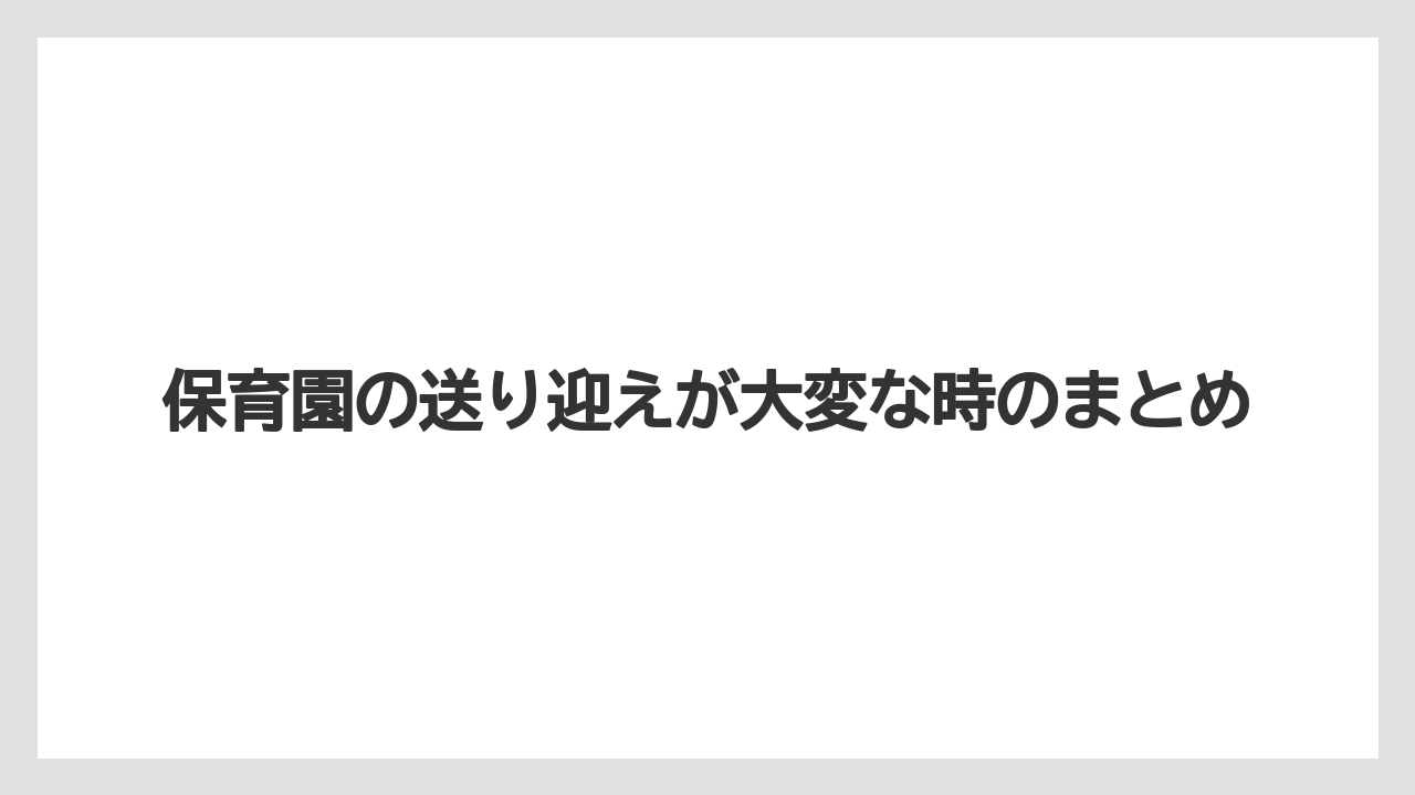 保育園の送り迎えが大変な時のまとめ