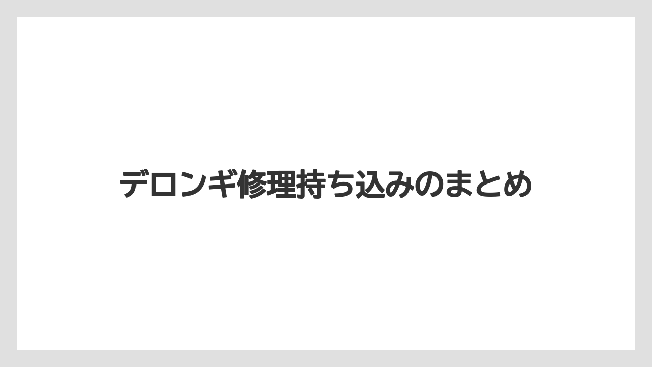 デロンギ修理持ち込みのまとめ