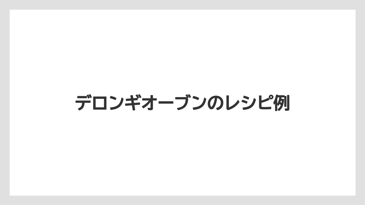 デロンギオーブンのレシピ例