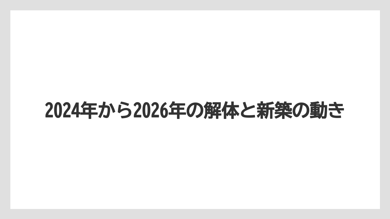 2024年から2026年の解体と新築の動き