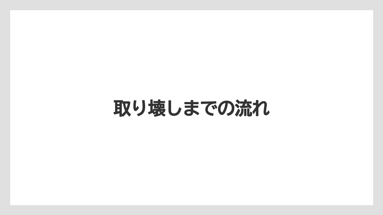 取り壊しまでの流れ