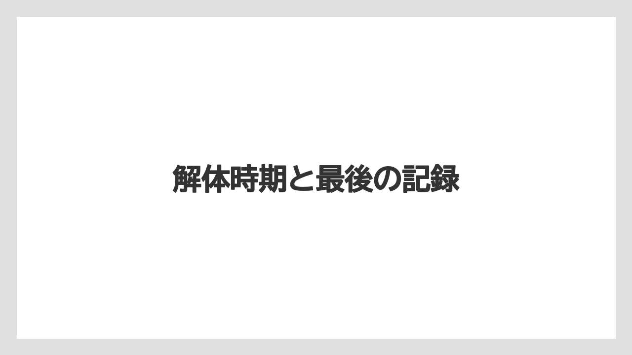 解体時期と最後の記録