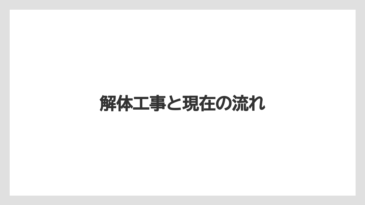 解体工事と現在の流れ