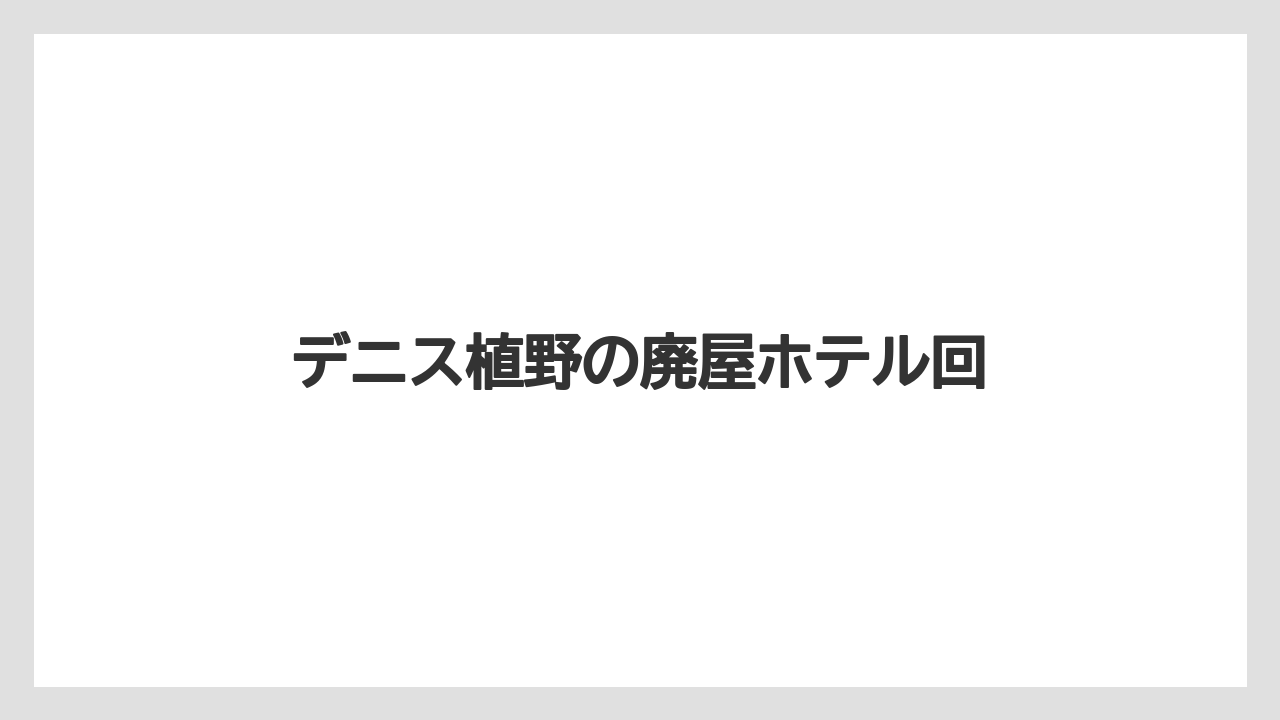 デニス植野の廃屋ホテル回