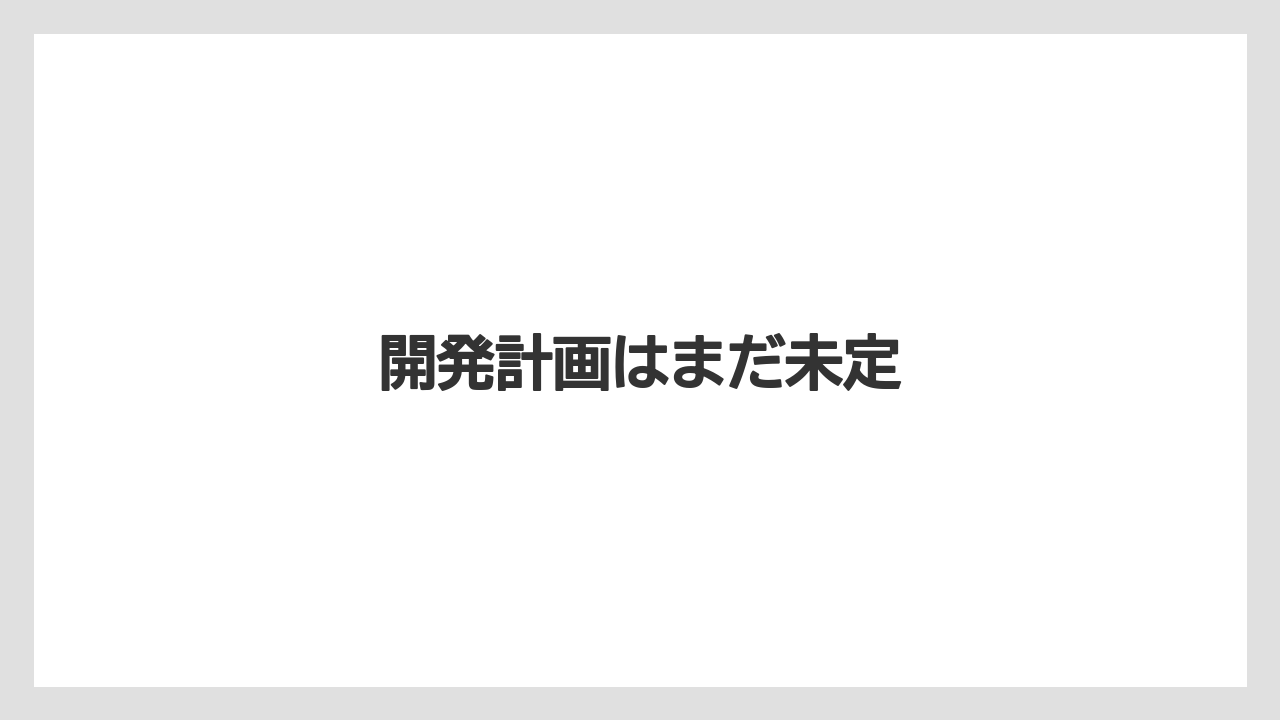 開発計画はまだ未定