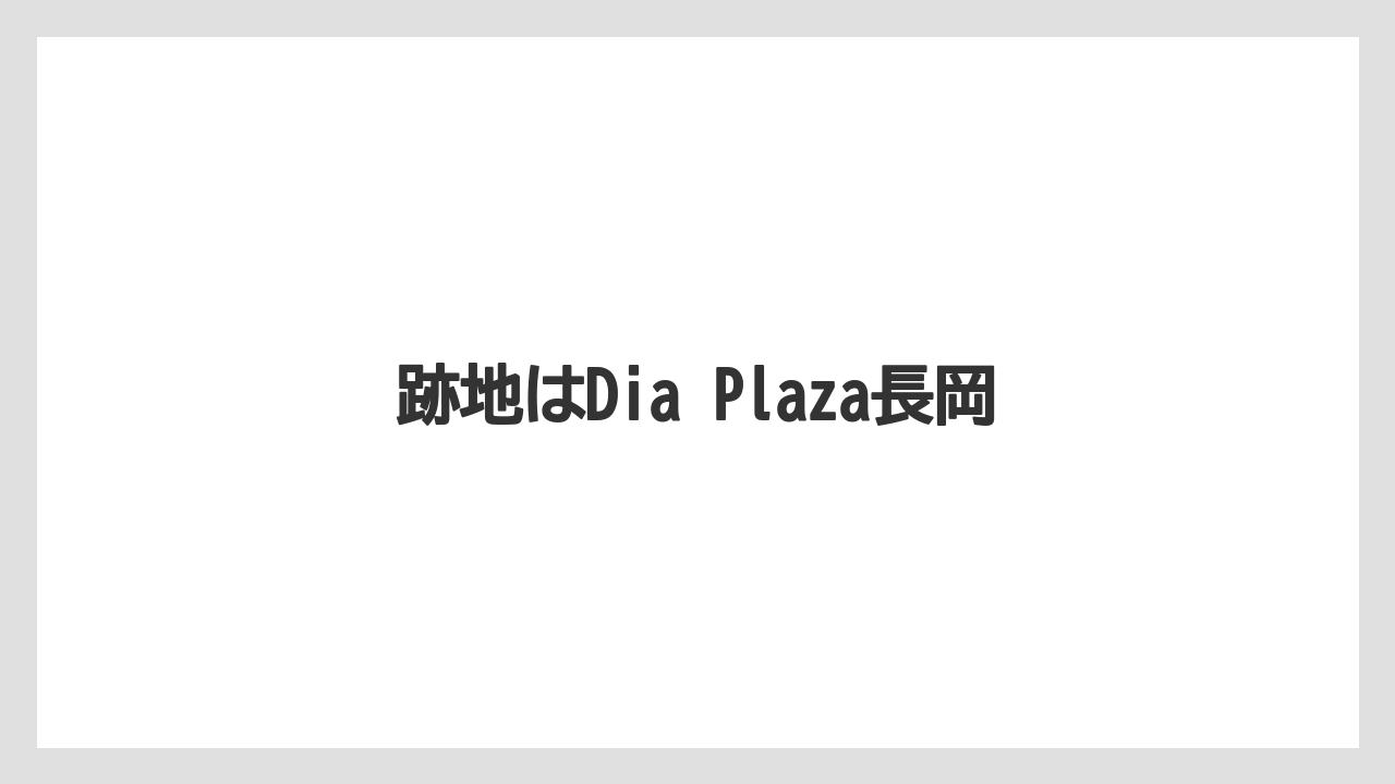 跡地はDia Plaza長岡