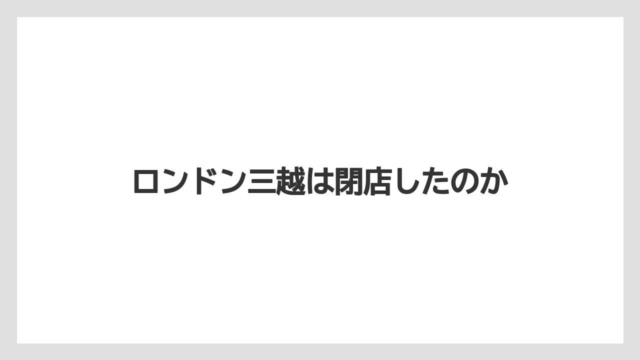 ロンドン三越は閉店したのか