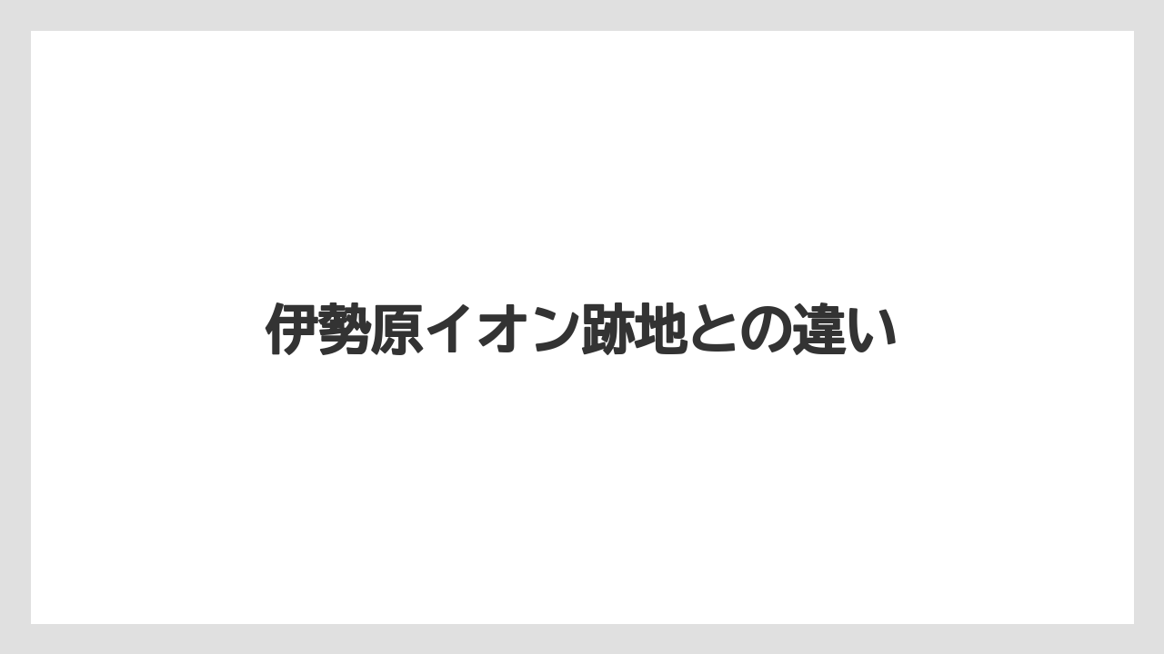伊勢原イオン跡地との違い