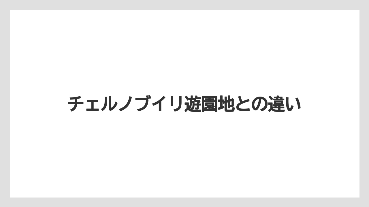 チェルノブイリ遊園地との違い