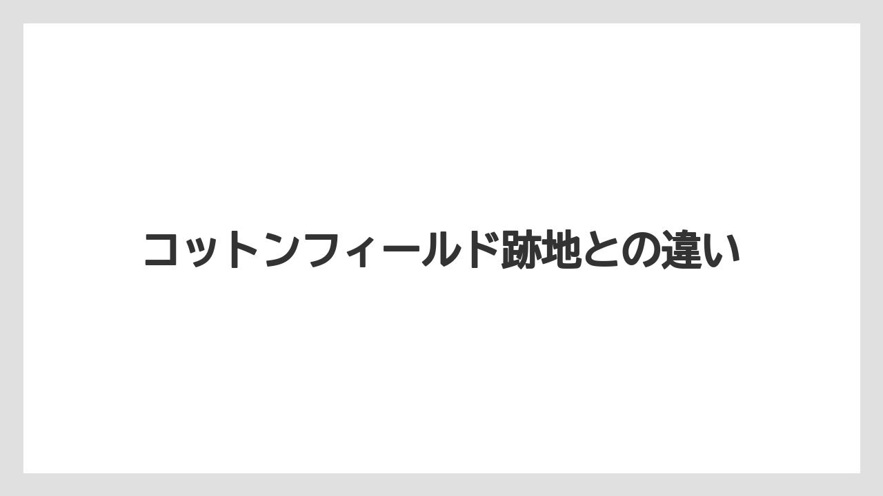 コットンフィールド跡地との違い