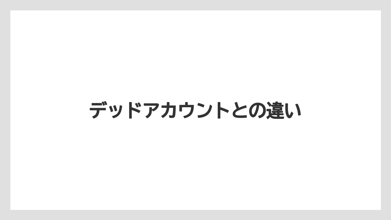 デッドアカウントとの違い