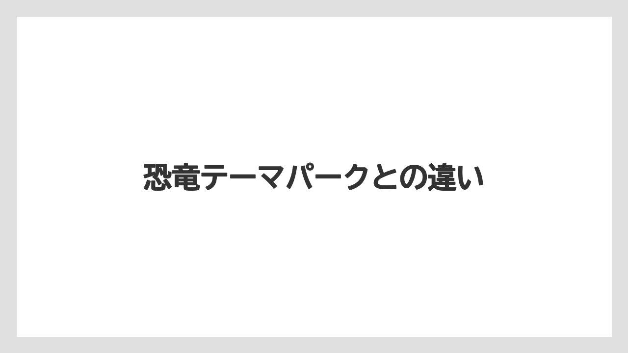 恐竜テーマパークとの違い