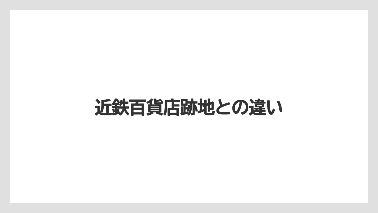 近鉄百貨店跡地との違い