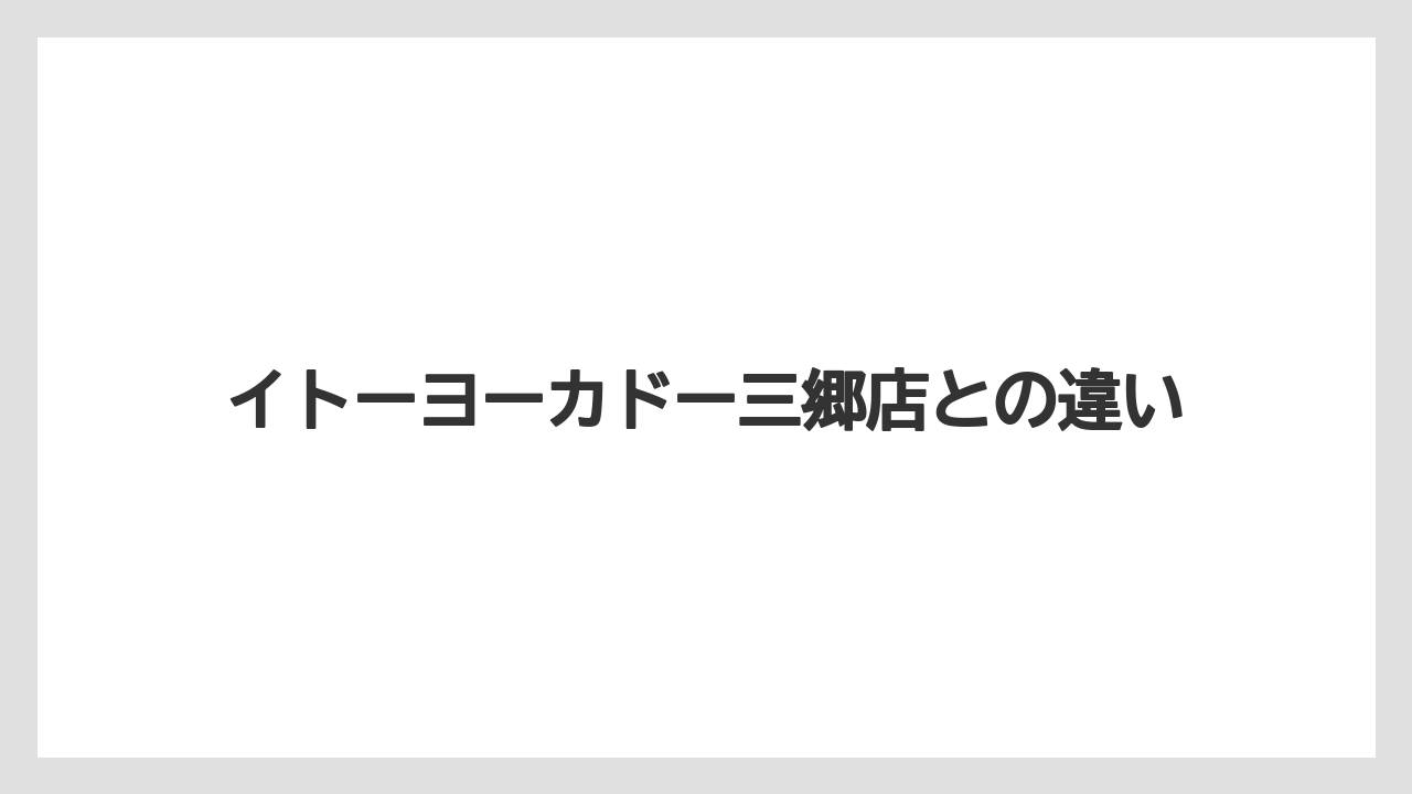 イトーヨーカドー三郷店との違い