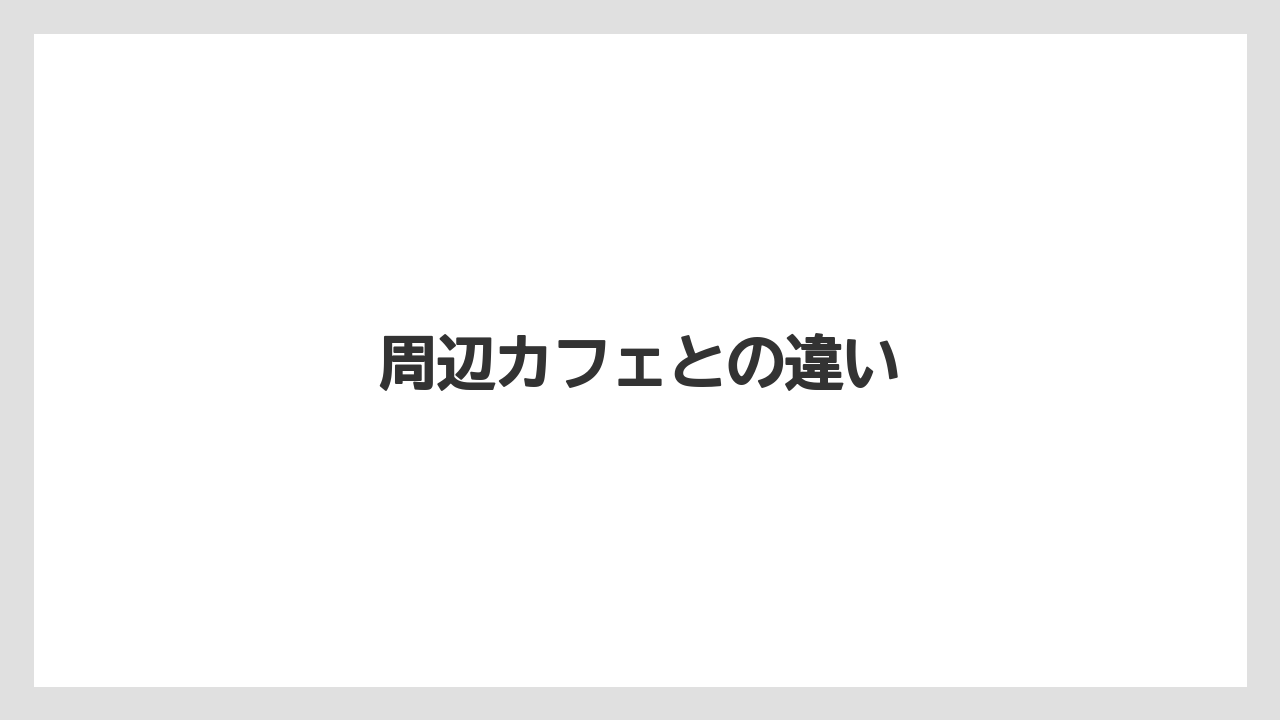 周辺カフェとの違い