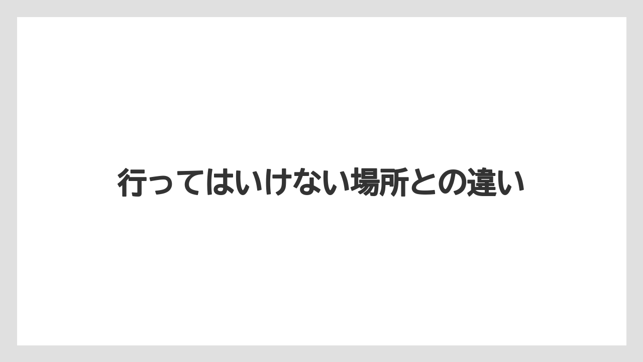 行ってはいけない場所との違い