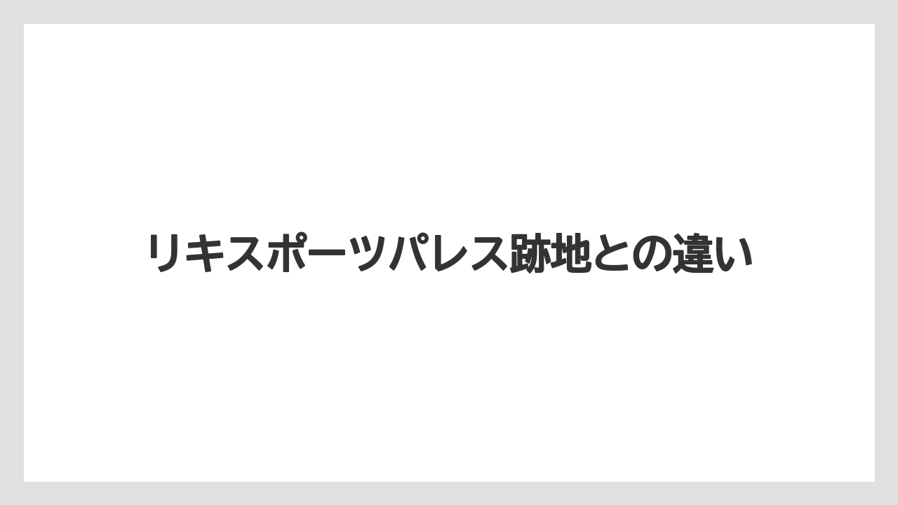 リキスポーツパレス跡地との違い